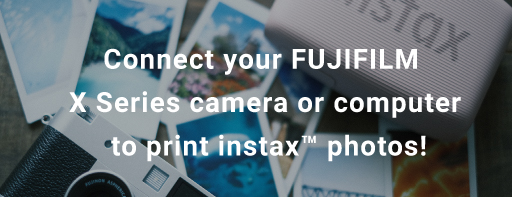 Connect your FUJIFILM X Series camera or computer to print instax™ photos!